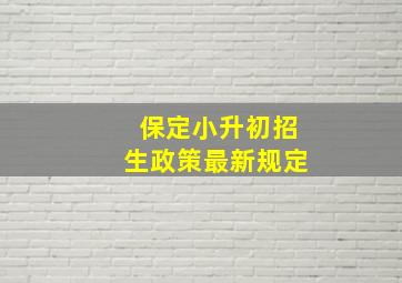 保定小升初招生政策最新规定