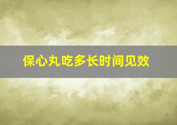 保心丸吃多长时间见效