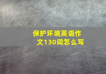 保护环境英语作文130词怎么写