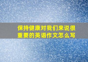 保持健康对我们来说很重要的英语作文怎么写