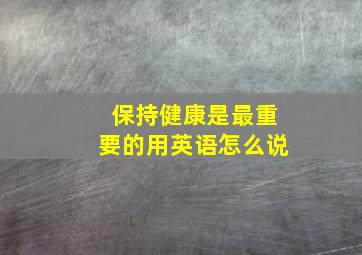 保持健康是最重要的用英语怎么说