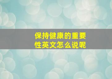 保持健康的重要性英文怎么说呢