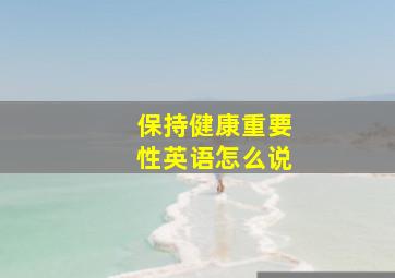 保持健康重要性英语怎么说