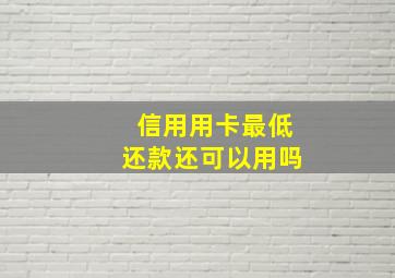 信用用卡最低还款还可以用吗