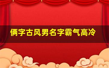 俩字古风男名字霸气高冷