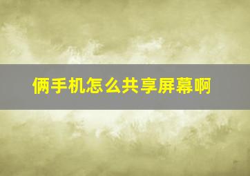 俩手机怎么共享屏幕啊