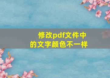 修改pdf文件中的文字颜色不一样