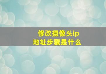 修改摄像头ip地址步骤是什么