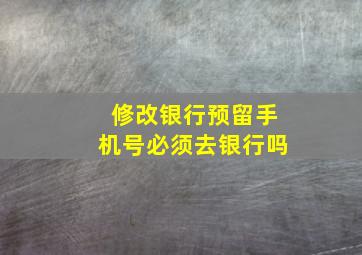 修改银行预留手机号必须去银行吗