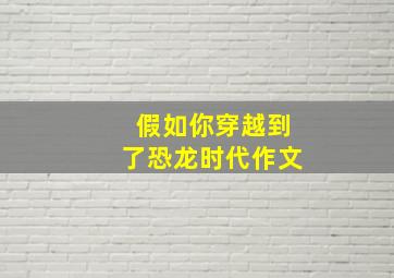 假如你穿越到了恐龙时代作文