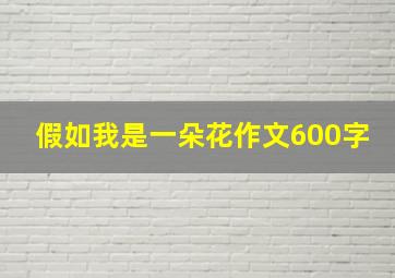 假如我是一朵花作文600字