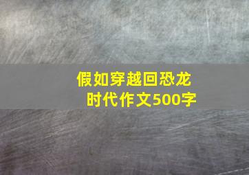 假如穿越回恐龙时代作文500字