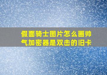 假面骑士图片怎么画帅气加密器是双击的旧卡