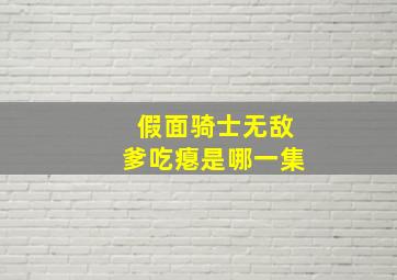 假面骑士无敌爹吃瘪是哪一集