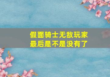 假面骑士无敌玩家最后是不是没有了