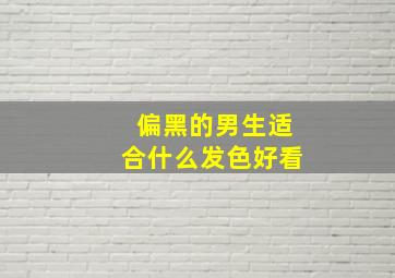 偏黑的男生适合什么发色好看