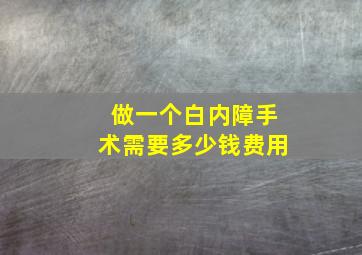 做一个白内障手术需要多少钱费用