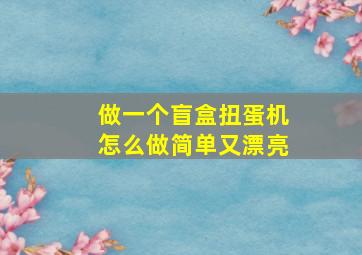 做一个盲盒扭蛋机怎么做简单又漂亮