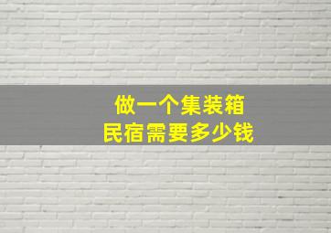 做一个集装箱民宿需要多少钱