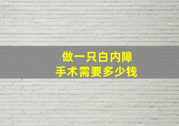 做一只白内障手术需要多少钱