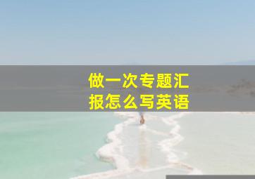 做一次专题汇报怎么写英语