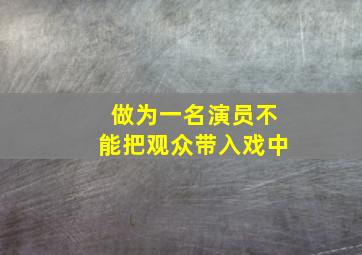 做为一名演员不能把观众带入戏中