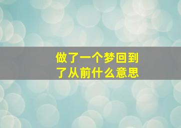 做了一个梦回到了从前什么意思