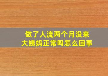 做了人流两个月没来大姨妈正常吗怎么回事