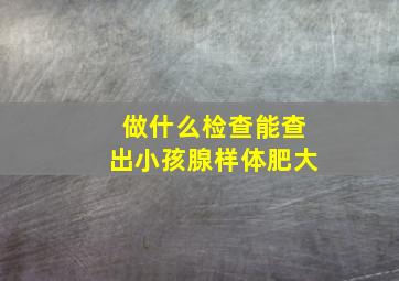 做什么检查能查出小孩腺样体肥大