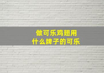 做可乐鸡翅用什么牌子的可乐