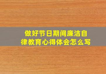 做好节日期间廉洁自律教育心得体会怎么写