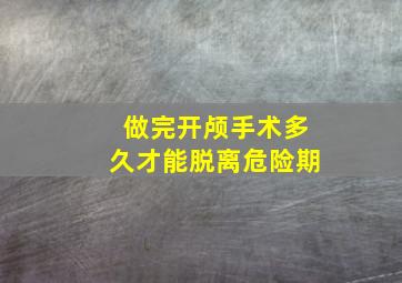 做完开颅手术多久才能脱离危险期