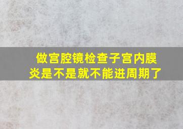 做宫腔镜检查子宫内膜炎是不是就不能进周期了