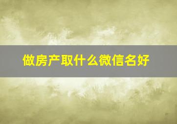 做房产取什么微信名好