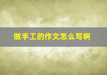 做手工的作文怎么写啊