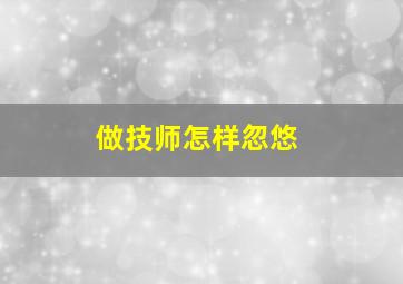 做技师怎样忽悠