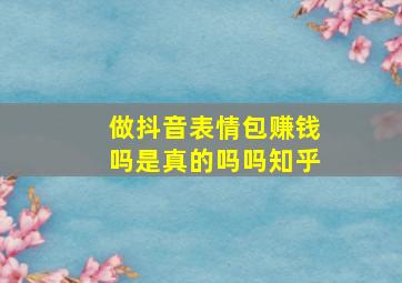 做抖音表情包赚钱吗是真的吗吗知乎