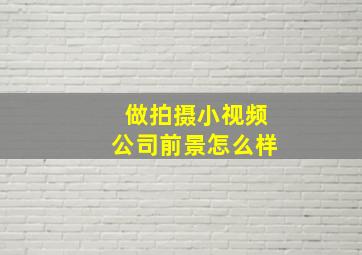 做拍摄小视频公司前景怎么样