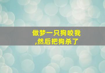 做梦一只狗咬我,然后把狗杀了