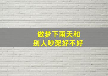 做梦下雨天和别人吵架好不好