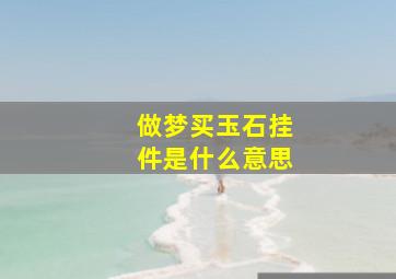 做梦买玉石挂件是什么意思