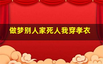 做梦别人家死人我穿孝衣