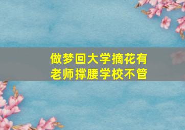 做梦回大学摘花有老师撑腰学校不管