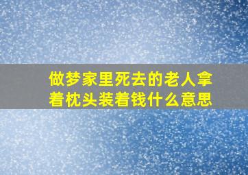 做梦家里死去的老人拿着枕头装着钱什么意思