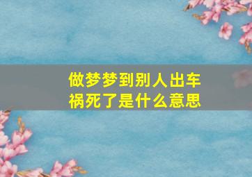 做梦梦到别人出车祸死了是什么意思