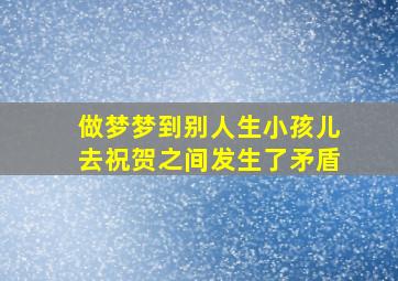 做梦梦到别人生小孩儿去祝贺之间发生了矛盾