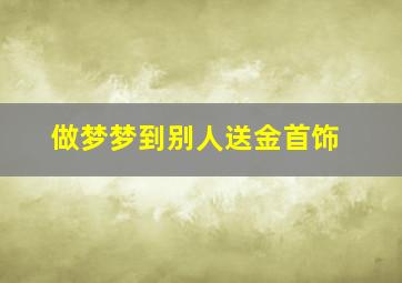 做梦梦到别人送金首饰