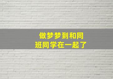 做梦梦到和同班同学在一起了