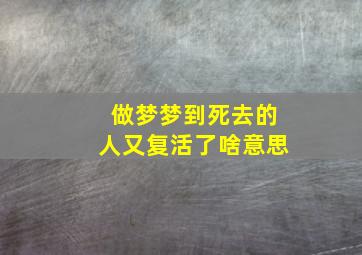 做梦梦到死去的人又复活了啥意思