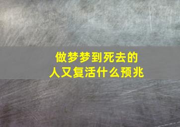 做梦梦到死去的人又复活什么预兆